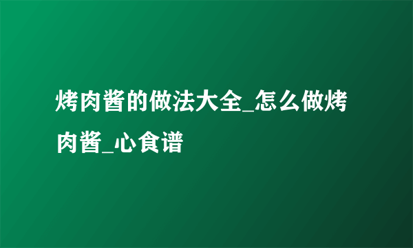 烤肉酱的做法大全_怎么做烤肉酱_心食谱