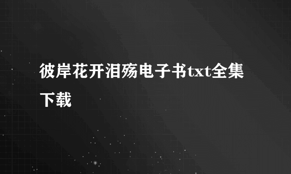 彼岸花开泪殇电子书txt全集下载