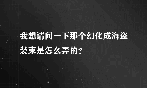 我想请问一下那个幻化成海盗装束是怎么弄的？