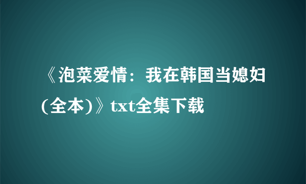 《泡菜爱情：我在韩国当媳妇(全本)》txt全集下载