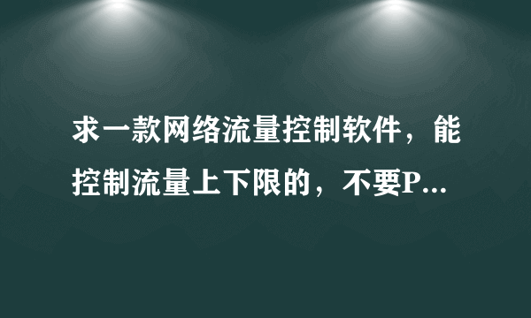 求一款网络流量控制软件，能控制流量上下限的，不要P2P终结者，发现它根本不能控制流量啊！