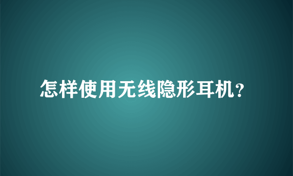 怎样使用无线隐形耳机？