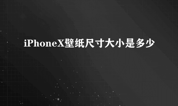 iPhoneX壁纸尺寸大小是多少