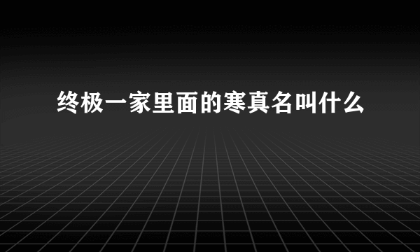 终极一家里面的寒真名叫什么