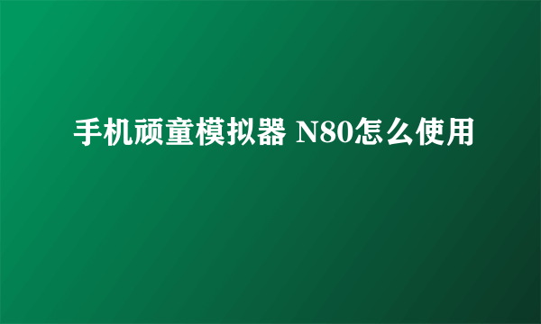 手机顽童模拟器 N80怎么使用