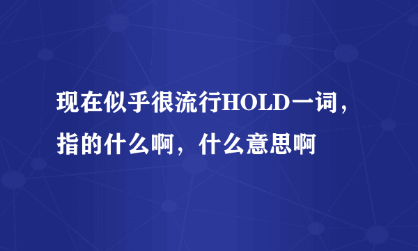 现在似乎很流行HOLD一词，指的什么啊，什么意思啊