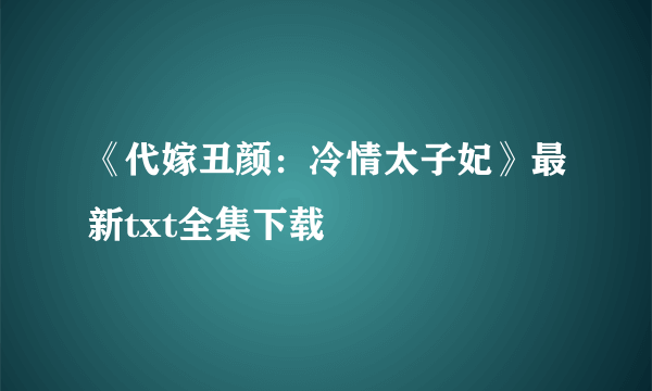 《代嫁丑颜：冷情太子妃》最新txt全集下载