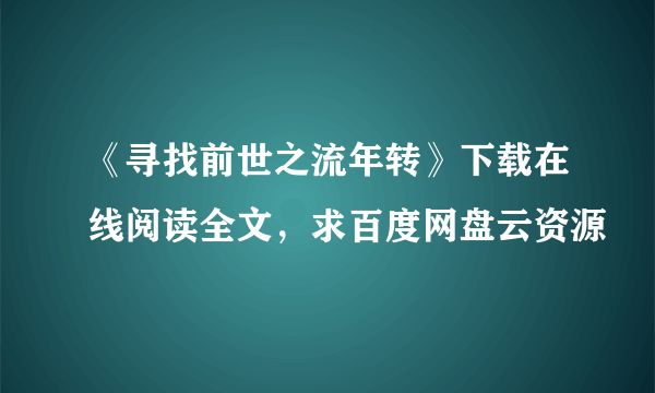 《寻找前世之流年转》下载在线阅读全文，求百度网盘云资源