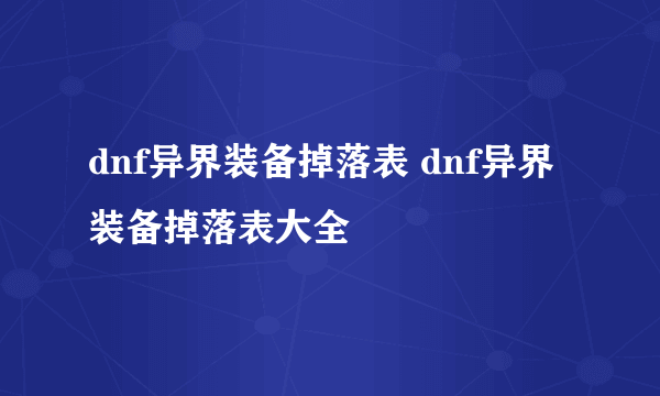 dnf异界装备掉落表 dnf异界装备掉落表大全