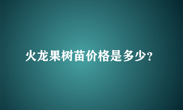 火龙果树苗价格是多少？