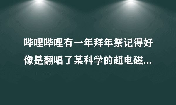 哔哩哔哩有一年拜年祭记得好像是翻唱了某科学的超电磁炮的op，哪一年？歌词发一下