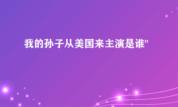 我的孙子从美国来主演是谁