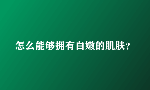 怎么能够拥有白嫩的肌肤？