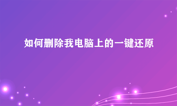 如何删除我电脑上的一键还原