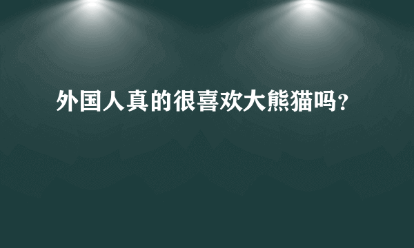 外国人真的很喜欢大熊猫吗？