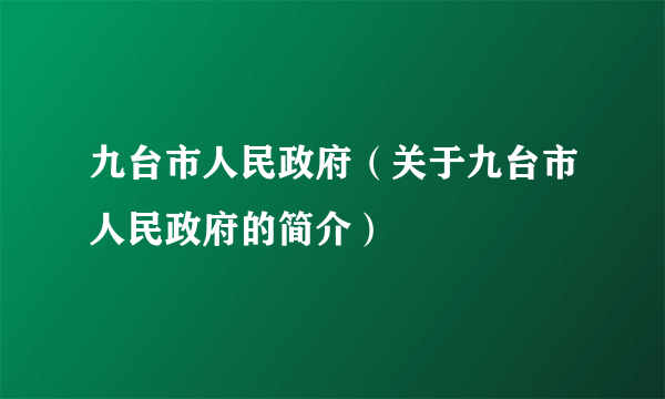 九台市人民政府（关于九台市人民政府的简介）