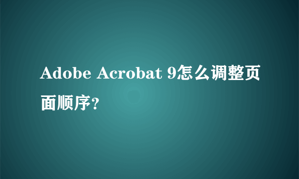 Adobe Acrobat 9怎么调整页面顺序？