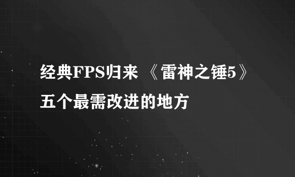 经典FPS归来 《雷神之锤5》五个最需改进的地方