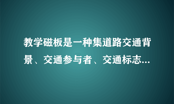 教学磁板是一种集道路交通背景、交通参与者、交通标志线、交通信号灯和交通警察等各种交通元素于一体,可根据教练员教学的需要,灵活组建各种具体交通场景的教学软件。(    )