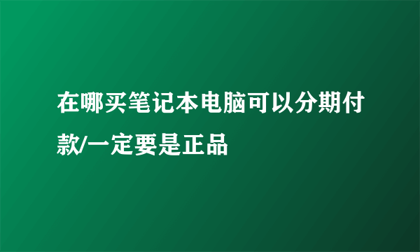 在哪买笔记本电脑可以分期付款/一定要是正品