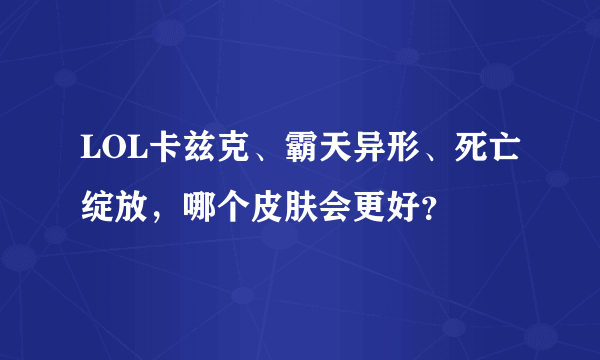 LOL卡兹克、霸天异形、死亡绽放，哪个皮肤会更好？