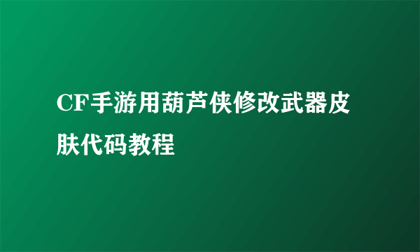 CF手游用葫芦侠修改武器皮肤代码教程