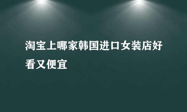 淘宝上哪家韩国进口女装店好看又便宜