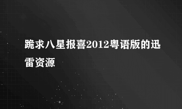 跪求八星报喜2012粤语版的迅雷资源