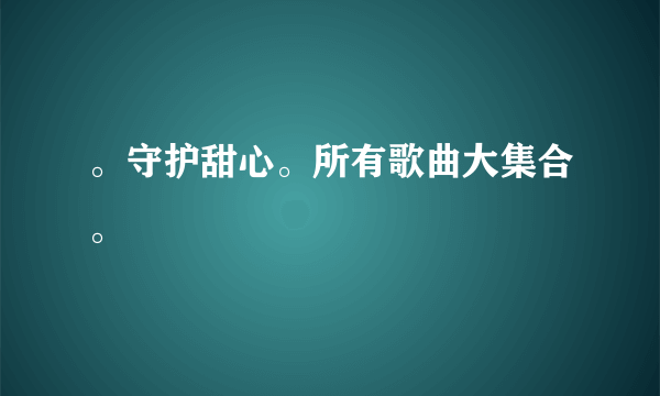 。守护甜心。所有歌曲大集合。