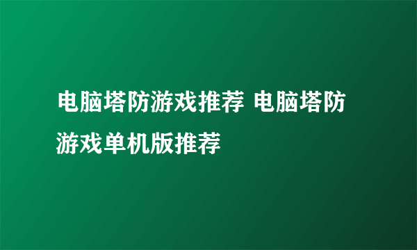 电脑塔防游戏推荐 电脑塔防游戏单机版推荐