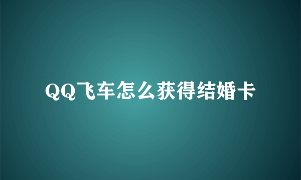 QQ飞车怎么获得结婚卡