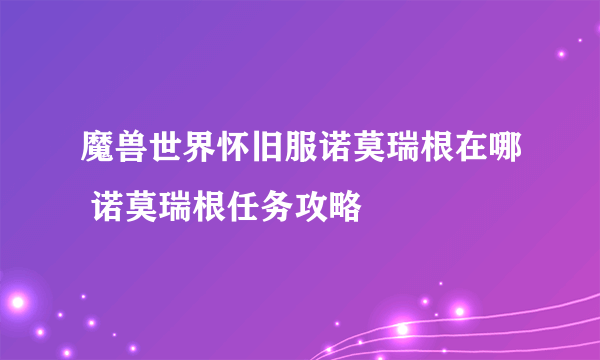 魔兽世界怀旧服诺莫瑞根在哪 诺莫瑞根任务攻略