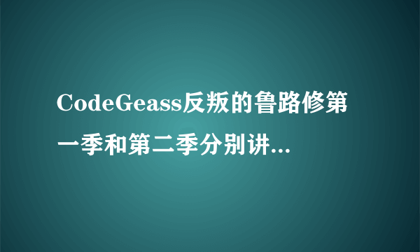 CodeGeass反叛的鲁路修第一季和第二季分别讲的是什么