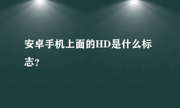 安卓手机上面的HD是什么标志？