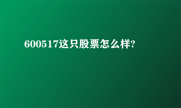 600517这只股票怎么样?