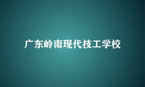 广东岭南现代技工学校