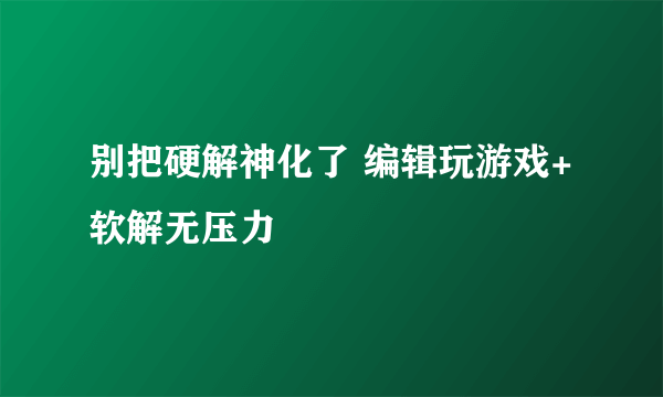 别把硬解神化了 编辑玩游戏+软解无压力