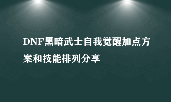 DNF黑暗武士自我觉醒加点方案和技能排列分享