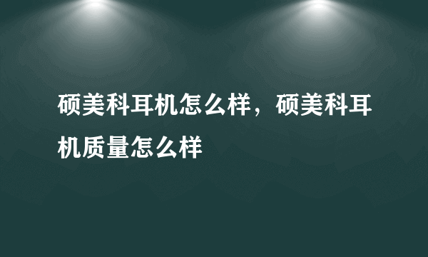 硕美科耳机怎么样，硕美科耳机质量怎么样