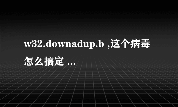 w32.downadup.b ,这个病毒怎么搞定 晚上下载专杀工具不行，弄的现在几天就要重启，很烦人啊