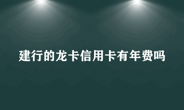 建行的龙卡信用卡有年费吗