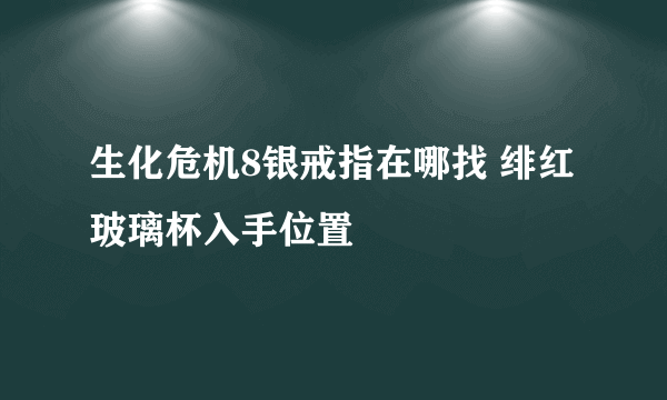 生化危机8银戒指在哪找 绯红玻璃杯入手位置