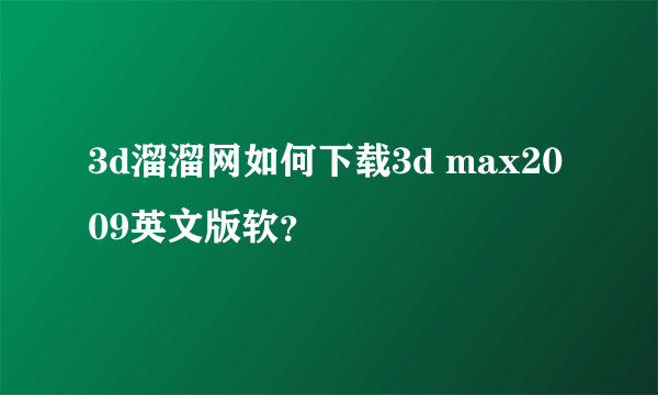 3d溜溜网如何下载3d max2009英文版软？