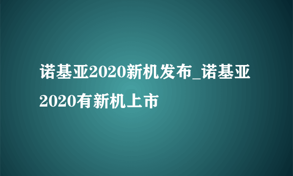 诺基亚2020新机发布_诺基亚2020有新机上市