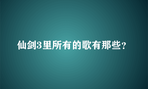 仙剑3里所有的歌有那些？