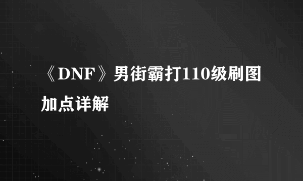 《DNF》男街霸打110级刷图加点详解