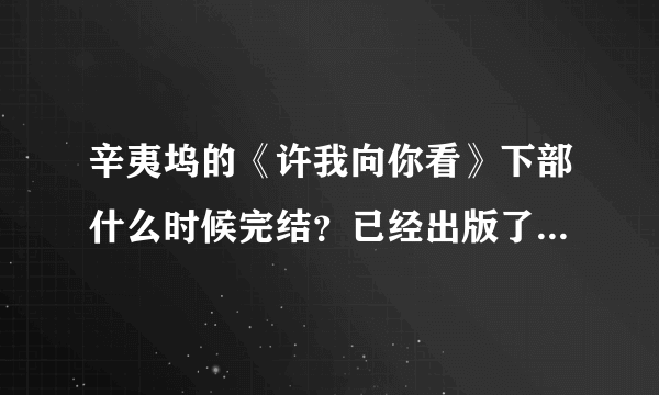 辛夷坞的《许我向你看》下部什么时候完结？已经出版了没有呢？