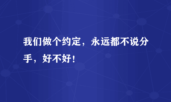 我们做个约定，永远都不说分手，好不好！