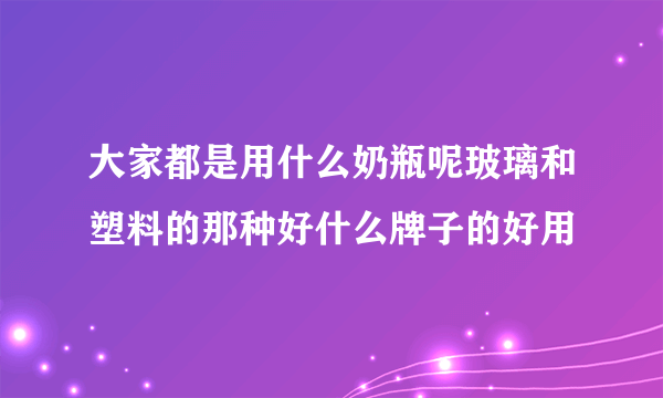 大家都是用什么奶瓶呢玻璃和塑料的那种好什么牌子的好用