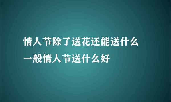 情人节除了送花还能送什么 一般情人节送什么好